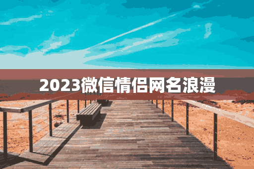 2023微信情侣网名浪漫